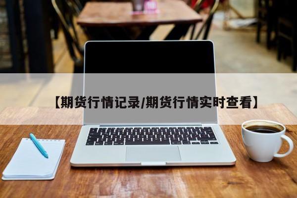 【期货行情记录/期货行情实时查看】