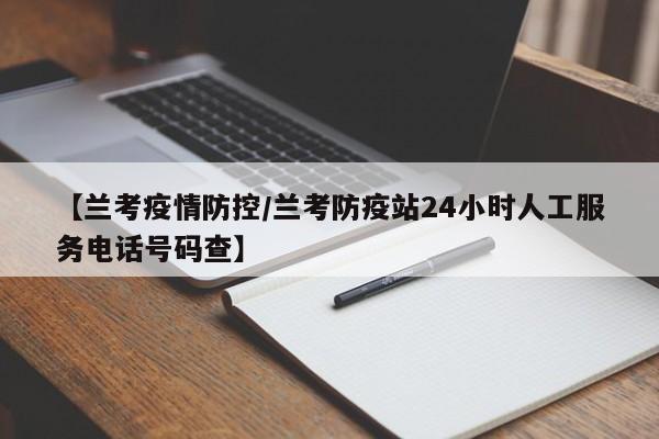 【兰考疫情防控/兰考防疫站24小时人工服务电话号码查】