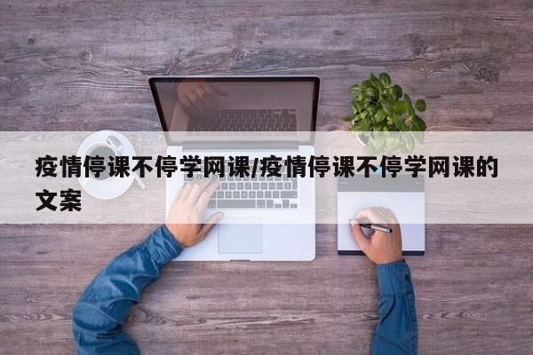 疫情停课不停学网课/疫情停课不停学网课的文案