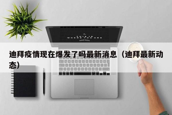 迪拜疫情现在爆发了吗最新消息(迪拜最新动态)