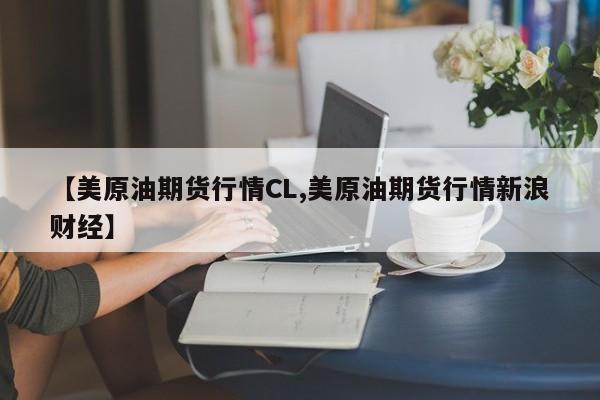 【美原油期货行情CL,美原油期货行情新浪财经】