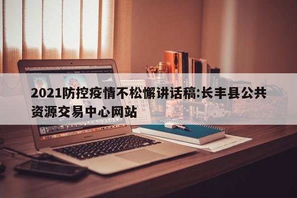 2021防控疫情不松懈讲话稿:长丰县公共资源交易中心网站