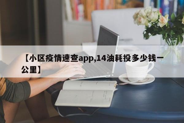 【小区疫情速查app,14油耗投多少钱一公里】