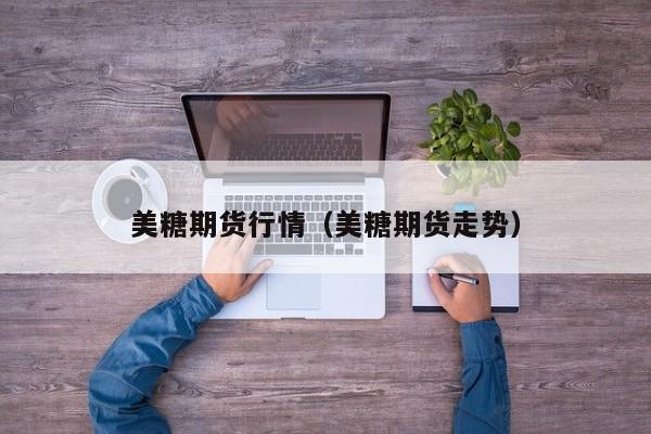 美糖期货行情(美糖期货走势)