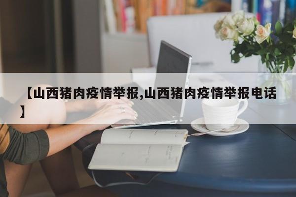 【山西猪肉疫情举报,山西猪肉疫情举报电话】