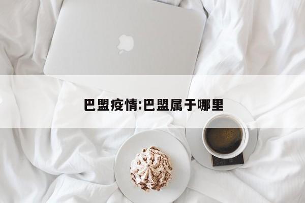 巴盟疫情:巴盟属于哪里