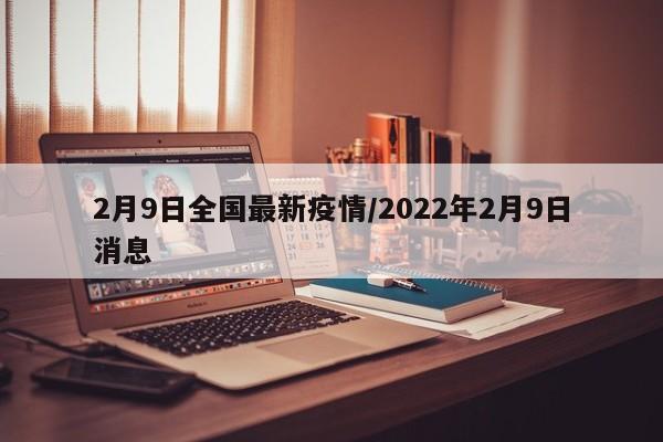 2月9日全国最新疫情/2022年2月9日消息