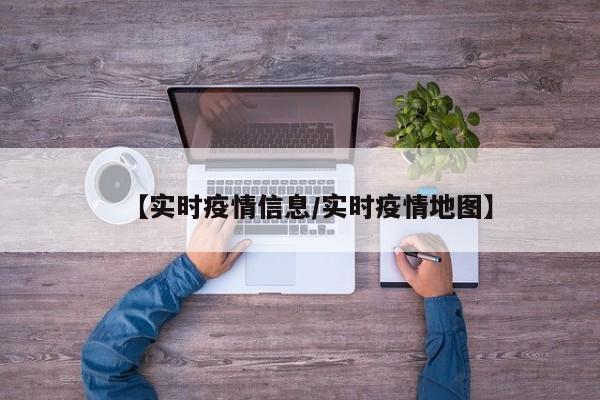 【实时疫情信息/实时疫情地图】