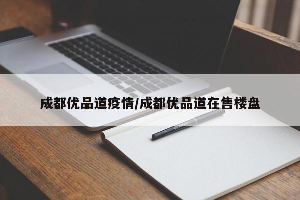 成都优品道疫情/成都优品道在售楼盘