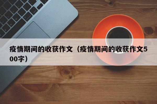 疫情期间的收获作文(疫情期间的收获作文500字)