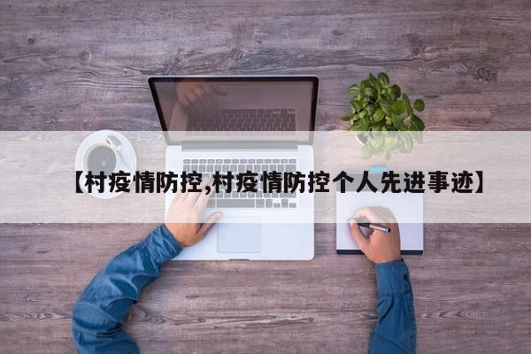 【村疫情防控,村疫情防控个人先进事迹】