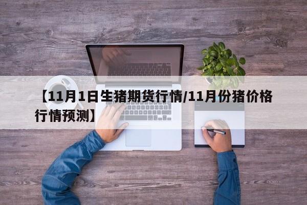 【11月1日生猪期货行情/11月份猪价格行情预测】