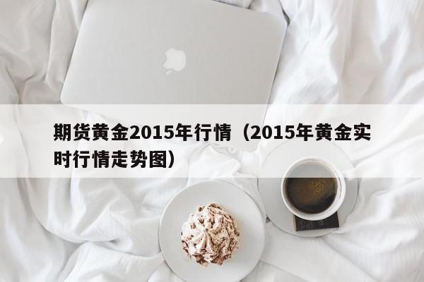 期货黄金2015年行情(2015年黄金实时行情走势图)