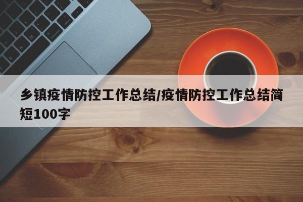 乡镇疫情防控工作总结/疫情防控工作总结简短100字