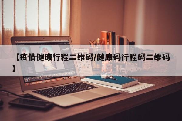 【疫情健康行程二维码/健康码行程码二维码】