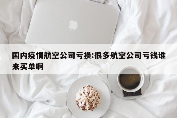国内疫情航空公司亏损:很多航空公司亏钱谁来买单啊