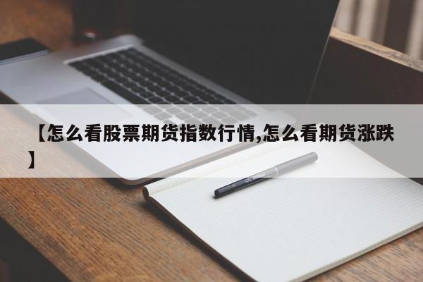 【怎么看股票期货指数行情,怎么看期货涨跌】