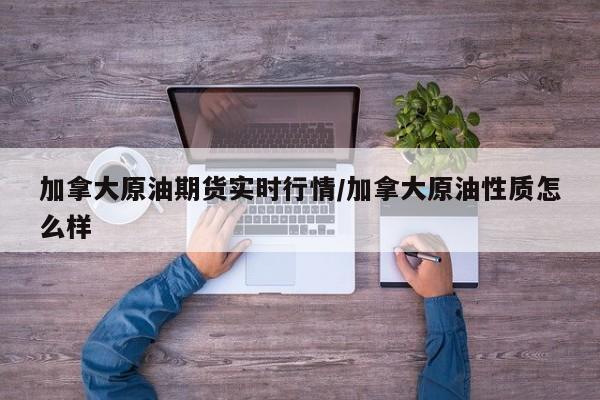 加拿大原油期货实时行情/加拿大原油性质怎么样