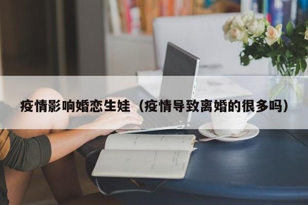 疫情影响婚恋生娃(疫情导致离婚的很多吗)