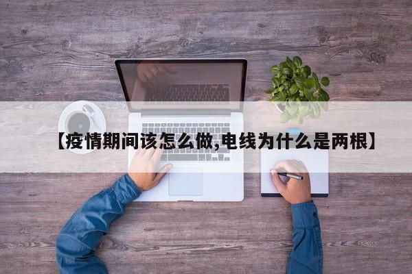 【疫情期间该怎么做,电线为什么是两根】