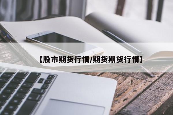 【股市期货行情/期货期货行情】