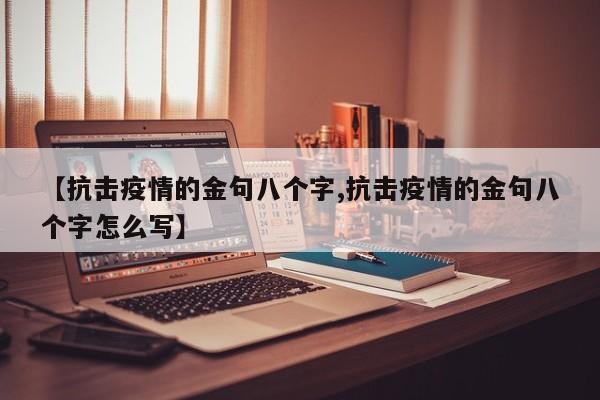 【抗击疫情的金句八个字,抗击疫情的金句八个字怎么写】