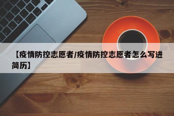 【疫情防控志愿者/疫情防控志愿者怎么写进简历】