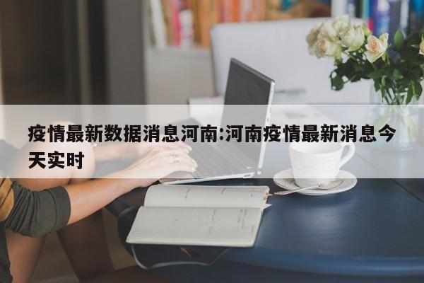 疫情最新数据消息河南:河南疫情最新消息今天实时