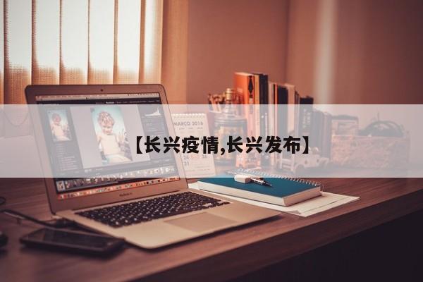 【长兴疫情,长兴发布】