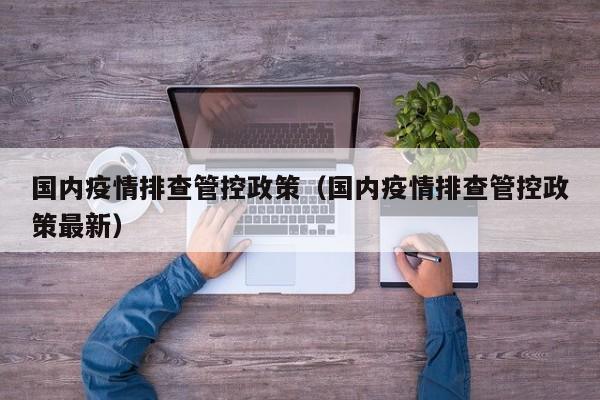 国内疫情排查管控政策(国内疫情排查管控政策最新)