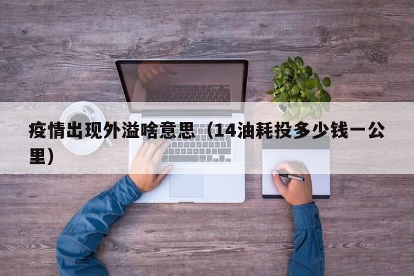 疫情出现外溢啥意思(14油耗投多少钱一公里)