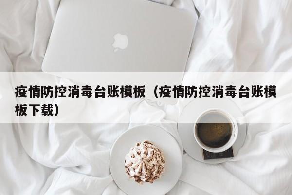 疫情防控消毒台账模板(疫情防控消毒台账模板下载)