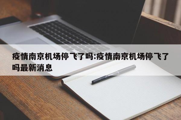 疫情南京机场停飞了吗:疫情南京机场停飞了吗最新消息