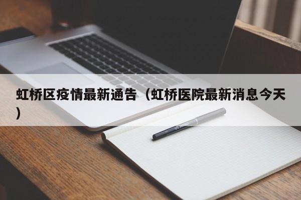 虹桥区疫情最新通告(虹桥医院最新消息今天)