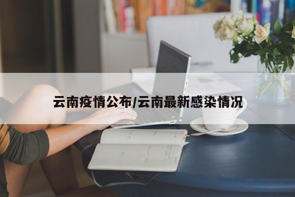 云南疫情公布/云南最新感染情况