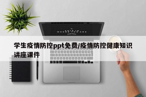 学生疫情防控ppt免费/疫情防控健康知识讲座课件