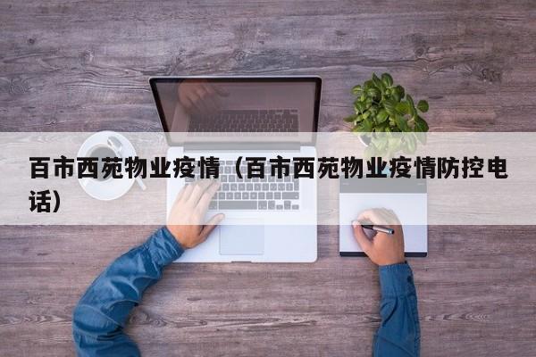 百市西苑物业疫情(百市西苑物业疫情防控电话)