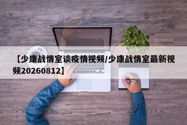 【少康战情室谈疫情视频/少康战情室最新视频20260812】