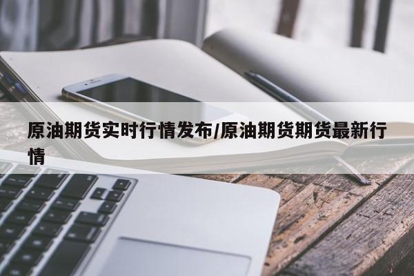 原油期货实时行情发布/原油期货期货最新行情