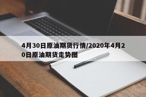 4月30日原油期货行情/2020年4月20日原油期货走势图