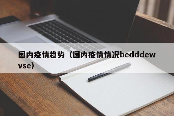 国内疫情趋势(国内疫情情况bedddewvse)