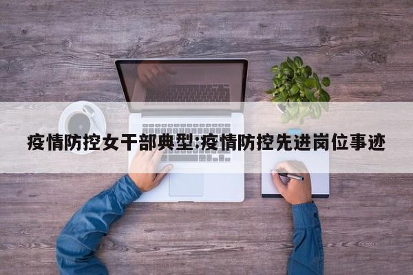 疫情防控女干部典型:疫情防控先进岗位事迹