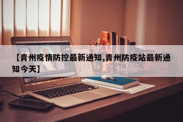 【青州疫情防控最新通知,青州防疫站最新通知今天】