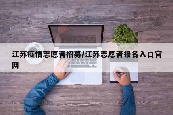 江苏疫情志愿者招募/江苏志愿者报名入口官网