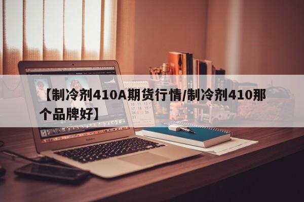 【制冷剂410A期货行情/制冷剂410那个品牌好】