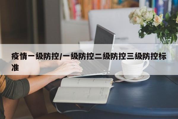 疫情一级防控/一级防控二级防控三级防控标准
