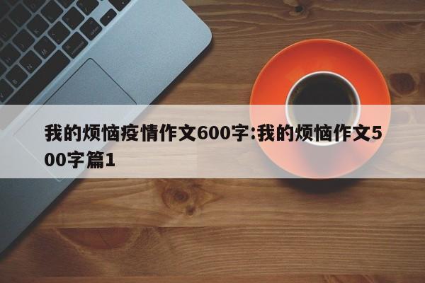 我的烦恼疫情作文600字:我的烦恼作文500字篇1