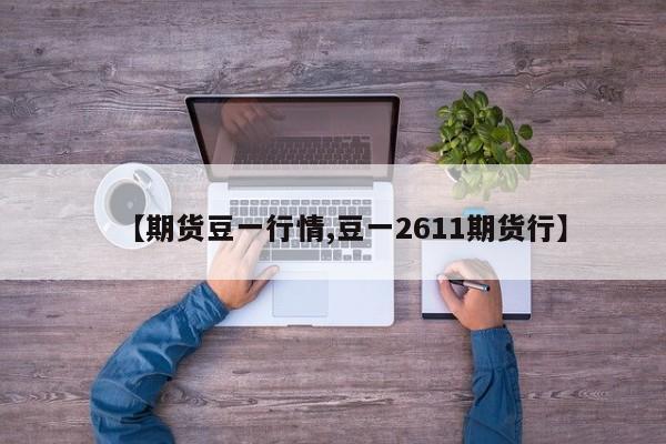 【期货豆一行情,豆一2611期货行】