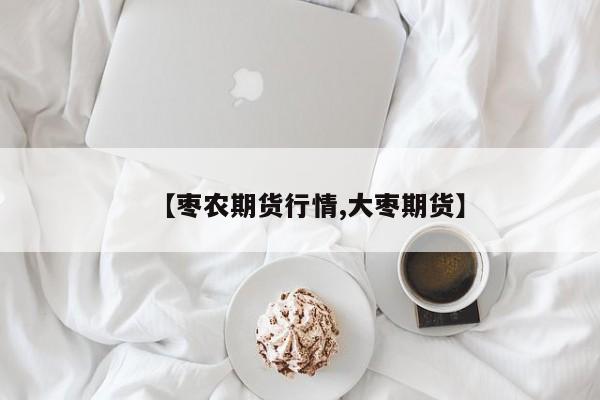 【枣农期货行情,大枣期货】