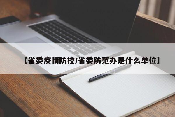 【省委疫情防控/省委防范办是什么单位】